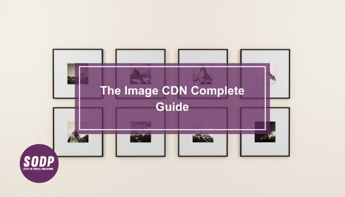 The Image CDN Complete Guide - State of Digital Publishing